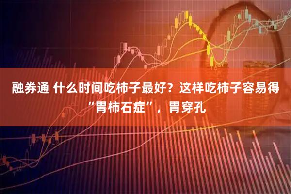 融券通 什么时间吃柿子最好？这样吃柿子容易得“胃柿石症”，胃穿孔