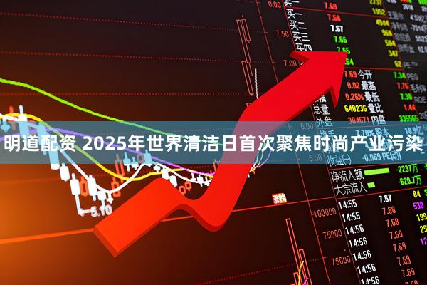 明道配资 2025年世界清洁日首次聚焦时尚产业污染