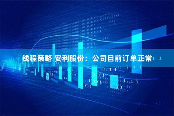 钱程策略 安利股份：公司目前订单正常