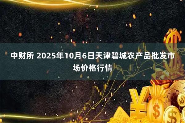 中财所 2025年10月6日天津碧城农产品批发市场价格行情