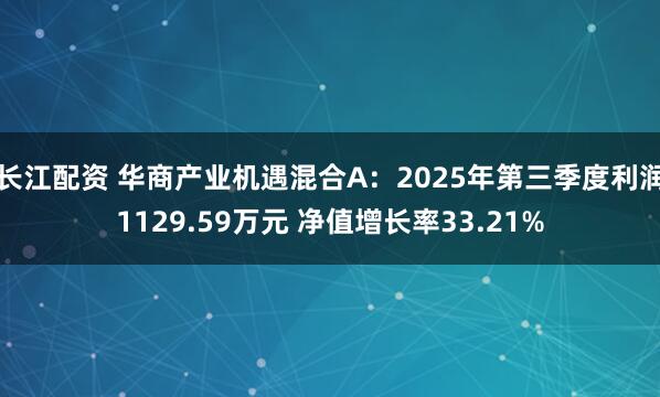 长江配资 华商产业机遇混合A：2025年第三季度利润1129.59万元 净值增长率33.21%