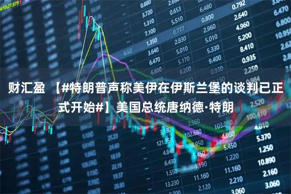 财汇盈 【#特朗普声称美伊在伊斯兰堡的谈判已正式开始#】美国总统唐纳德·特朗