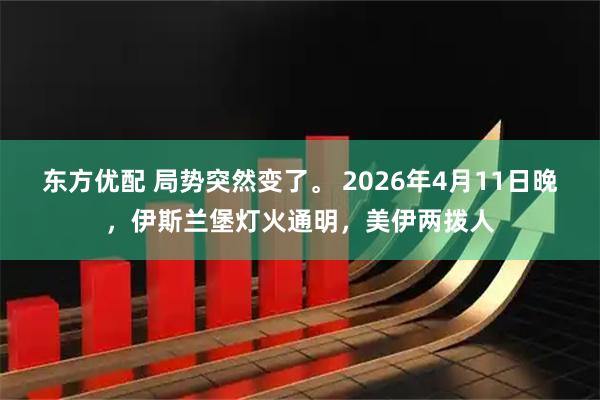 东方优配 局势突然变了。 2026年4月11日晚,伊斯兰堡灯火通明,美伊两拨人