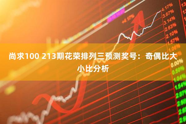 尚求100 213期花荣排列三预测奖号：奇偶比大小比分析