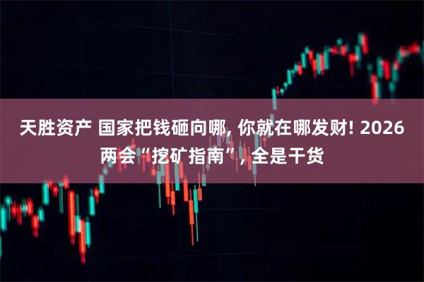 天胜资产 国家把钱砸向哪, 你就在哪发财! 2026两会“挖矿指南”, 全是干货